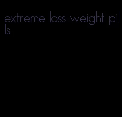 extreme loss weight pills