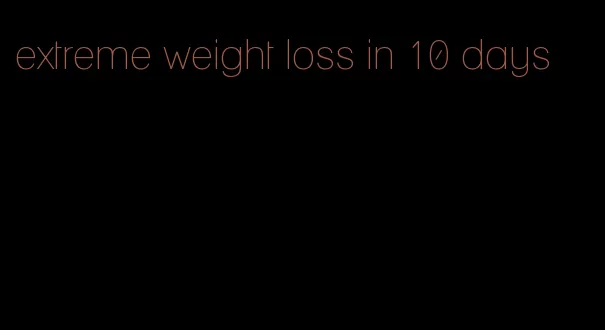 extreme weight loss in 10 days