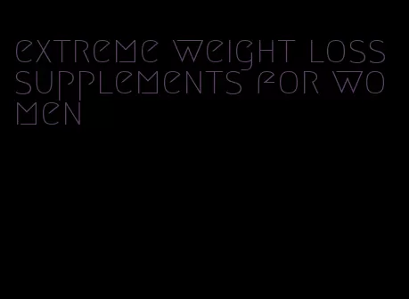 extreme weight loss supplements for women