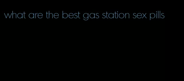 what are the best gas station sex pills