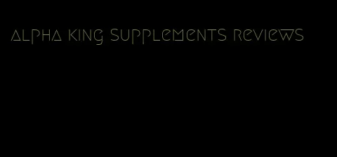 alpha king supplements reviews