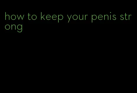 how to keep your penis strong