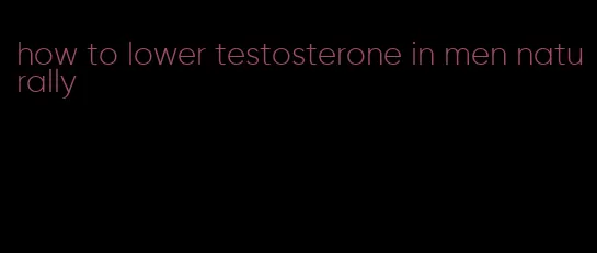 how to lower testosterone in men naturally