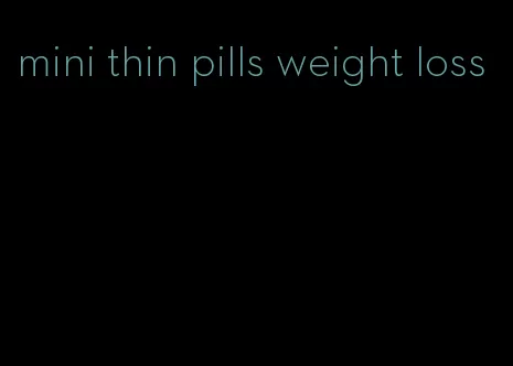 mini thin pills weight loss