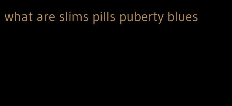 what are slims pills puberty blues