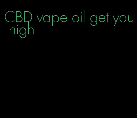 CBD vape oil get you high