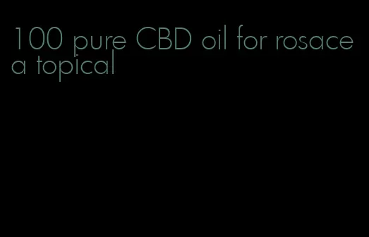 100 pure CBD oil for rosacea topical