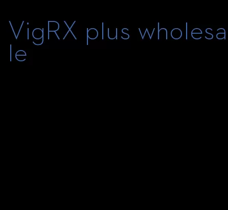 VigRX plus wholesale