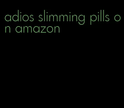 adios slimming pills on amazon