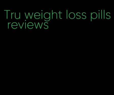 Tru weight loss pills reviews