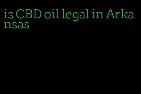 is CBD oil legal in Arkansas