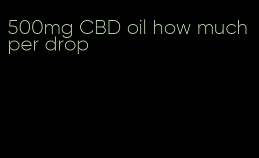 500mg CBD oil how much per drop