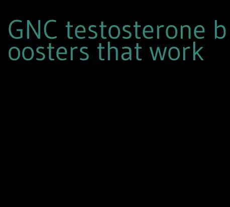 GNC testosterone boosters that work