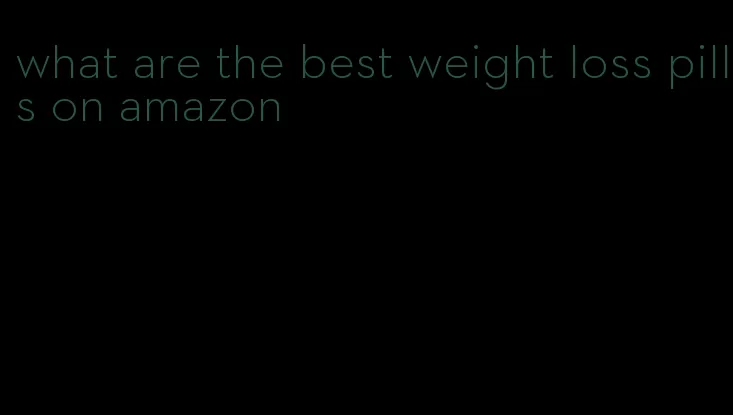 what are the best weight loss pills on amazon