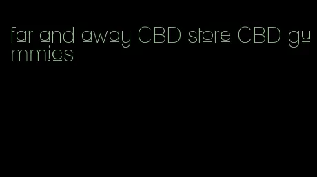 far and away CBD store CBD gummies