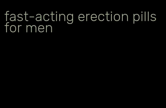 fast-acting erection pills for men