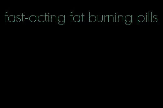 fast-acting fat burning pills