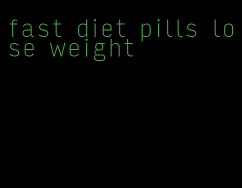 fast diet pills lose weight