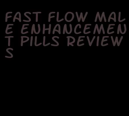 fast flow male enhancement pills reviews