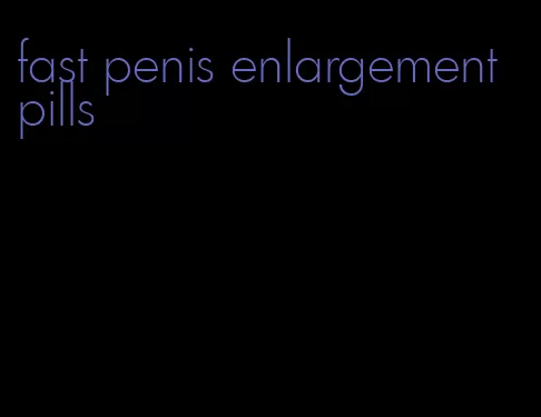 fast penis enlargement pills