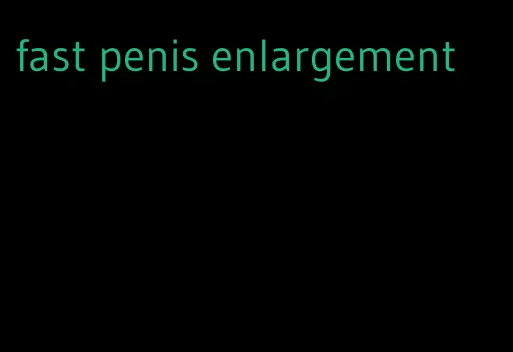 fast penis enlargement