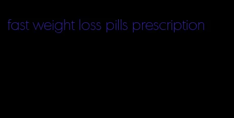 fast weight loss pills prescription