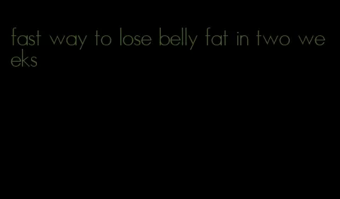 fast way to lose belly fat in two weeks