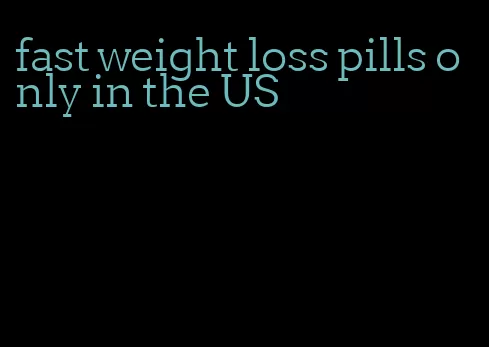 fast weight loss pills only in the US