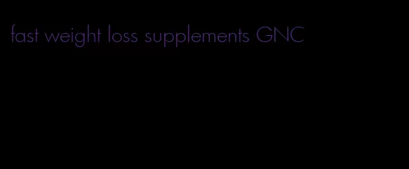 fast weight loss supplements GNC