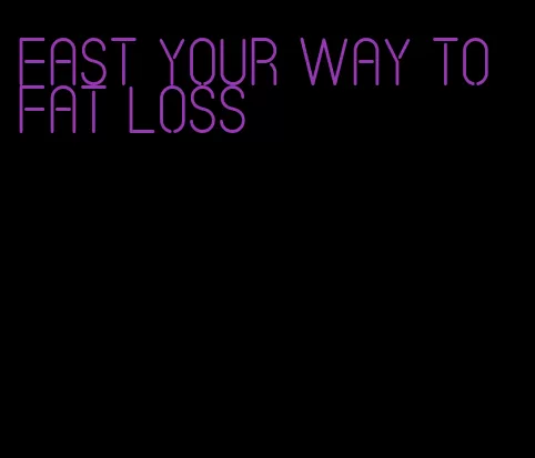 fast your way to fat loss