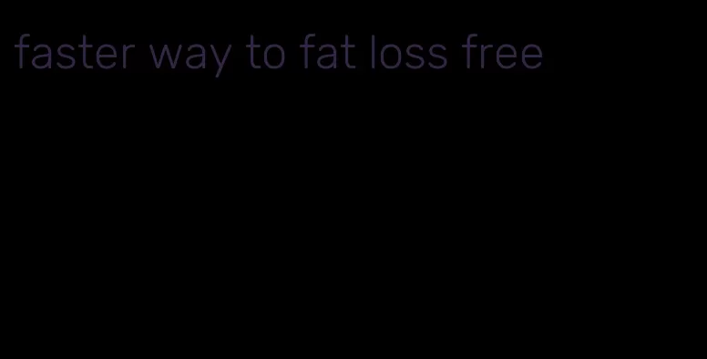 faster way to fat loss free