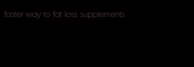 faster way to fat loss supplements