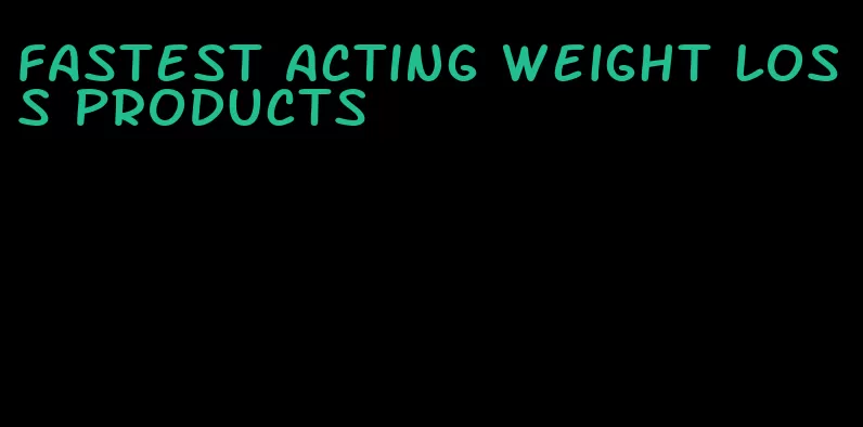 fastest acting weight loss products