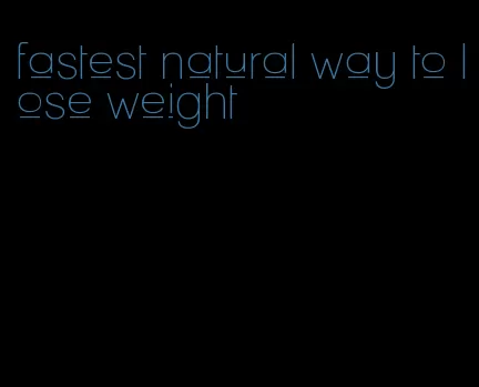 fastest natural way to lose weight