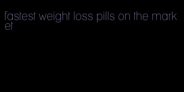 fastest weight loss pills on the market