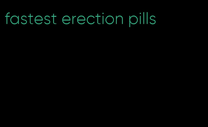 fastest erection pills