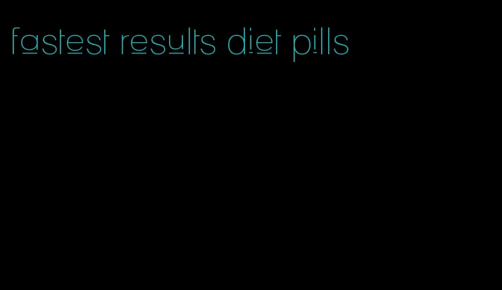 fastest results diet pills