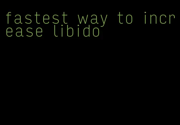 fastest way to increase libido