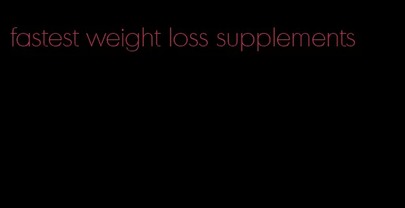 fastest weight loss supplements