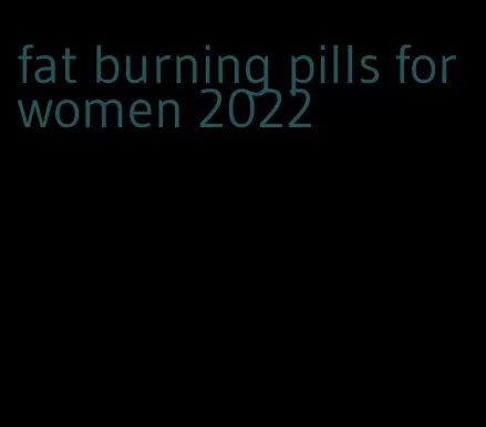 fat burning pills for women 2022