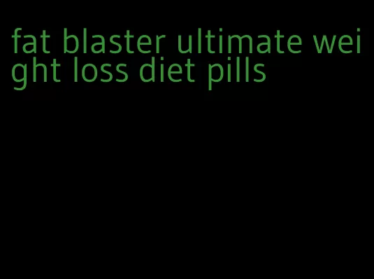 fat blaster ultimate weight loss diet pills