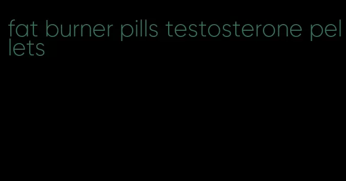 fat burner pills testosterone pellets