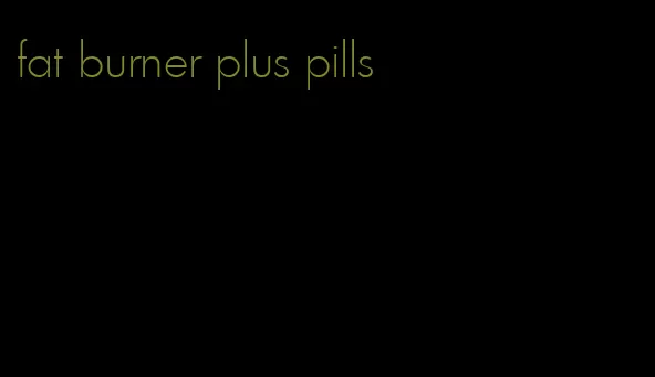 fat burner plus pills