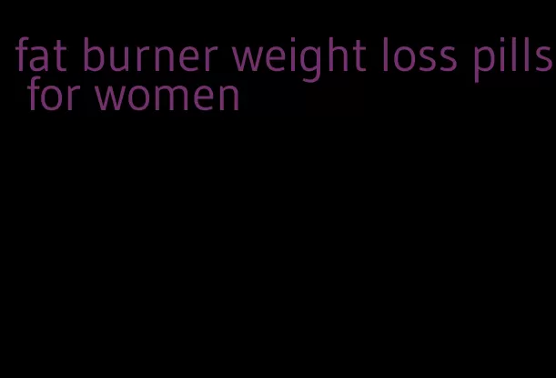 fat burner weight loss pills for women