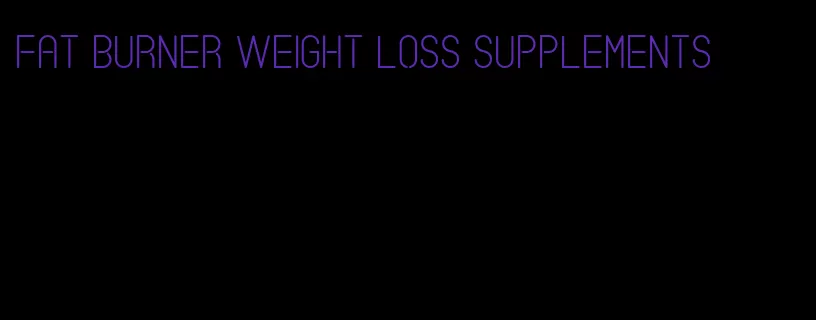 fat burner weight loss supplements