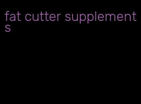 fat cutter supplements