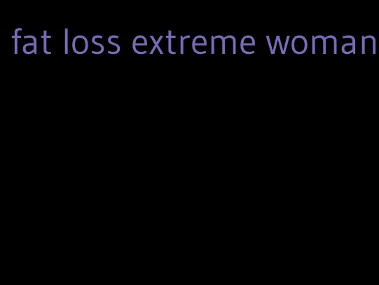 fat loss extreme woman