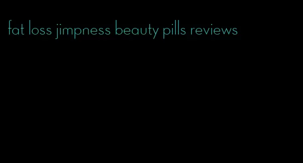 fat loss jimpness beauty pills reviews