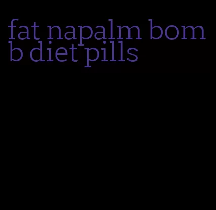 fat napalm bomb diet pills