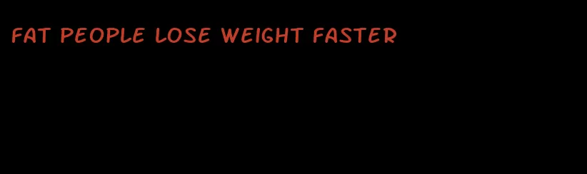 fat people lose weight faster